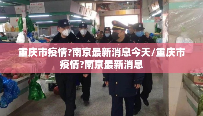 重庆市疫情?南京最新消息今天/重庆市疫情?南京最新消息