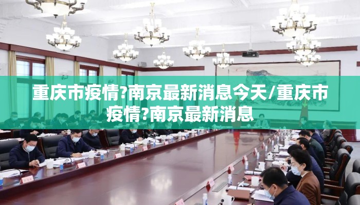 重庆市疫情?南京最新消息今天/重庆市疫情?南京最新消息