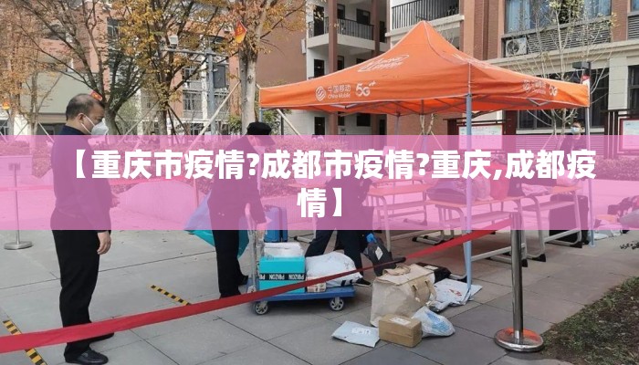 【重庆市疫情?成都市疫情?重庆,成都疫情】