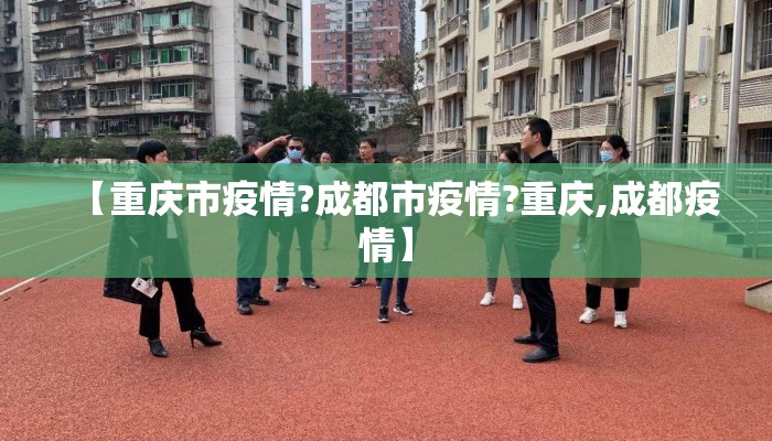 【重庆市疫情?成都市疫情?重庆,成都疫情】