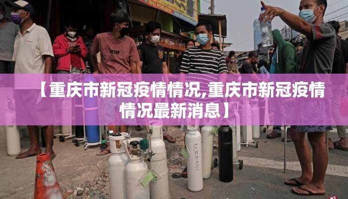【重庆市新冠疫情情况,重庆市新冠疫情情况最新消息】