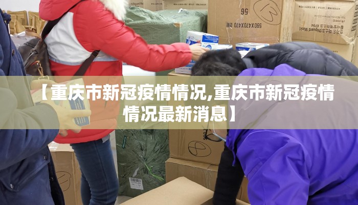 【重庆市新冠疫情情况,重庆市新冠疫情情况最新消息】