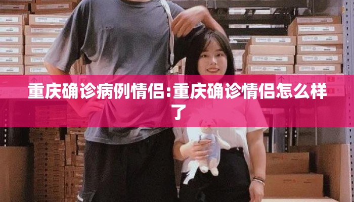 重庆确诊病例情侣:重庆确诊情侣怎么样了 重庆确诊病例情侣:重庆确诊情侣怎么样了