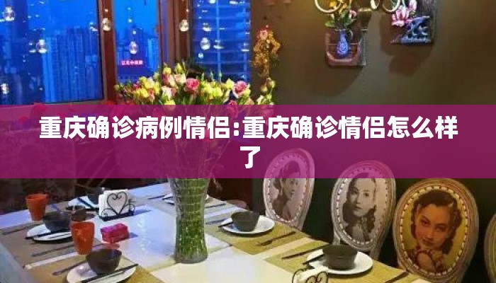 重庆确诊病例情侣:重庆确诊情侣怎么样了 重庆确诊病例情侣:重庆确诊情侣怎么样了