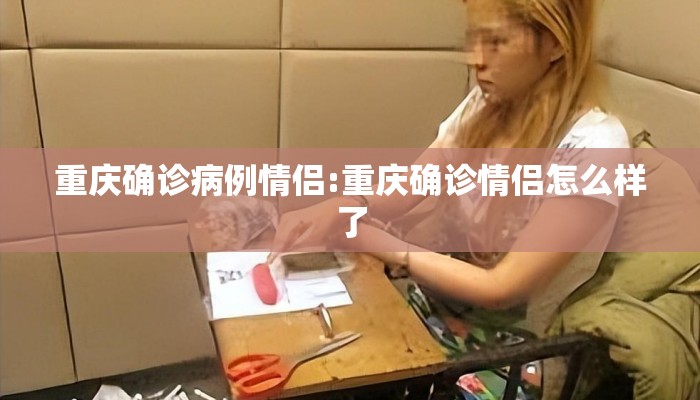 重庆确诊病例情侣:重庆确诊情侣怎么样了 重庆确诊病例情侣:重庆确诊情侣怎么样了