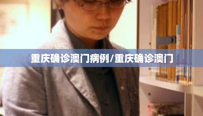 重庆确诊澳门病例/重庆确诊澳门
