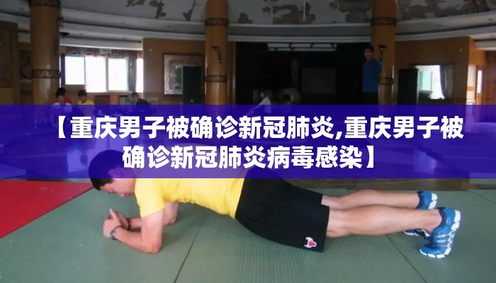 【重庆男子被确诊新冠肺炎,重庆男子被确诊新冠肺炎病毒感染】