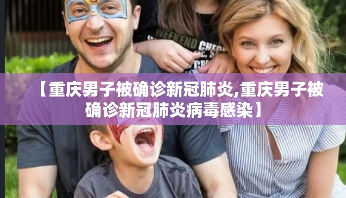 【重庆男子被确诊新冠肺炎,重庆男子被确诊新冠肺炎病毒感染】