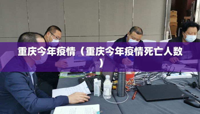 重庆今年疫情（重庆今年疫情死亡人数）