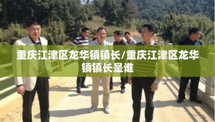 重庆江津区龙华镇镇长/重庆江津区龙华镇镇长是谁