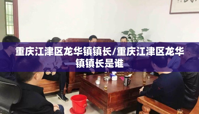 重庆江津区龙华镇镇长/重庆江津区龙华镇镇长是谁