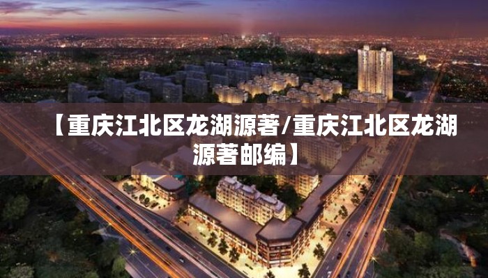 【重庆江北区龙湖源著/重庆江北区龙湖源著邮编】