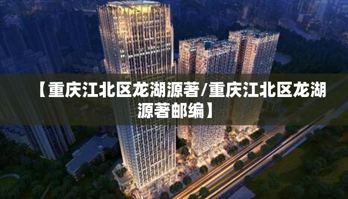 【重庆江北区龙湖源著/重庆江北区龙湖源著邮编】