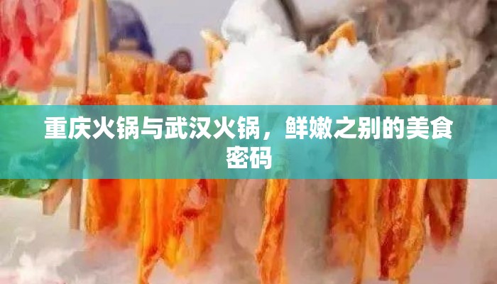 重庆火锅与武汉火锅，鲜嫩之别的美食密码