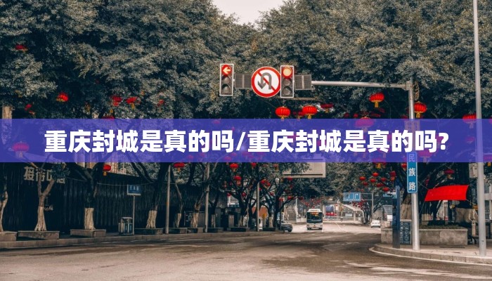重庆封城是真的吗/重庆封城是真的吗?