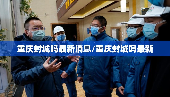 重庆封城吗最新消息/重庆封城吗最新