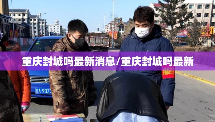 重庆封城吗最新消息/重庆封城吗最新