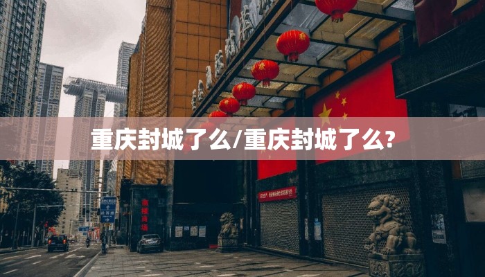 重庆封城了么/重庆封城了么?