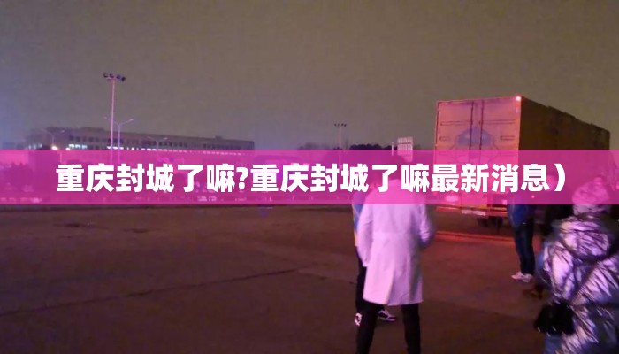 重庆封城了嘛?重庆封城了嘛最新消息）