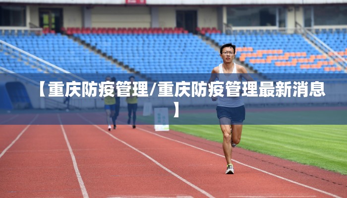 【重庆防疫管理/重庆防疫管理最新消息】 【重庆防疫管理/重庆防疫管理最新消息】