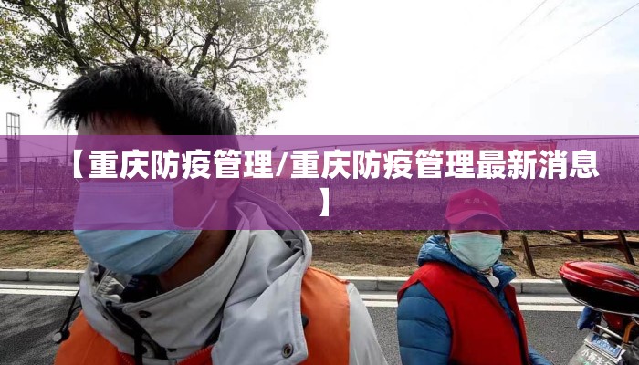 【重庆防疫管理/重庆防疫管理最新消息】 【重庆防疫管理/重庆防疫管理最新消息】