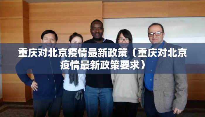 重庆对北京疫情最新政策（重庆对北京疫情最新政策要求）