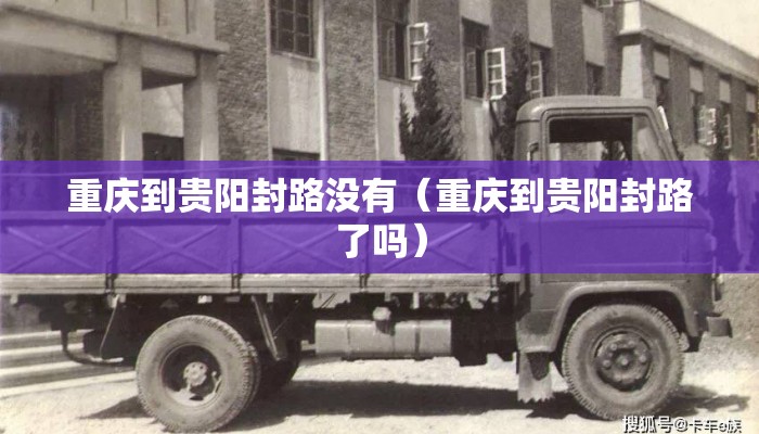 重庆到贵阳封路没有（重庆到贵阳封路了吗）