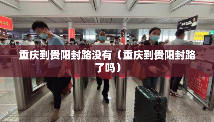重庆到贵阳封路没有（重庆到贵阳封路了吗）