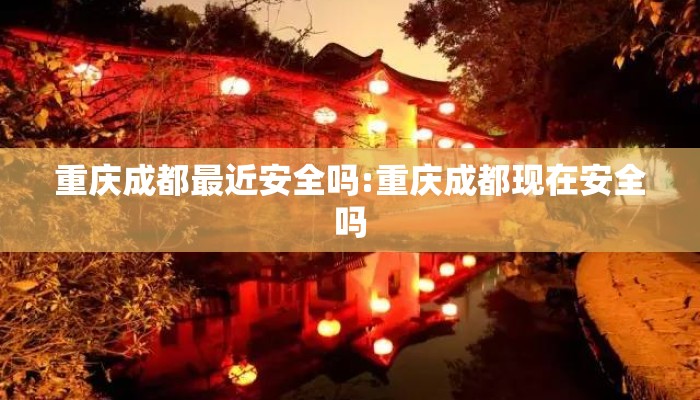 重庆成都最近安全吗:重庆成都现在安全吗