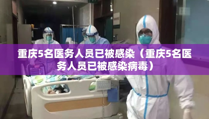 重庆5名医务人员已被感染（重庆5名医务人员已被感染病毒）