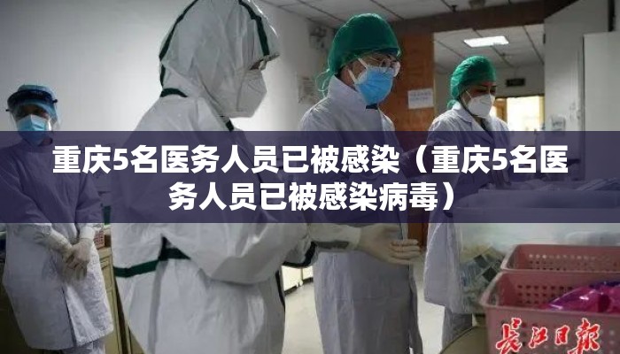 重庆5名医务人员已被感染（重庆5名医务人员已被感染病毒）