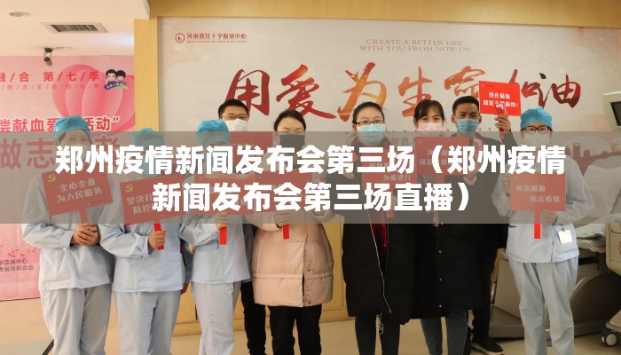 郑州疫情新闻发布会第三场（郑州疫情新闻发布会第三场直播）